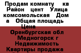 Продам комнату 12 кв › Район ­ цент › Улица ­ комсомольская › Дом ­ 20а › Общая площадь ­ 12 › Цена ­ 220 000 - Оренбургская обл., Медногорск г. Недвижимость » Квартиры продажа   . Оренбургская обл.,Медногорск г.